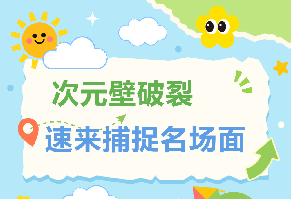 次元壁破裂！速来捕捉名场面！
